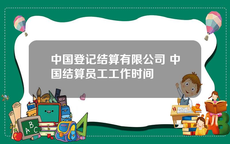 中国登记结算有限公司 中国结算员工工作时间